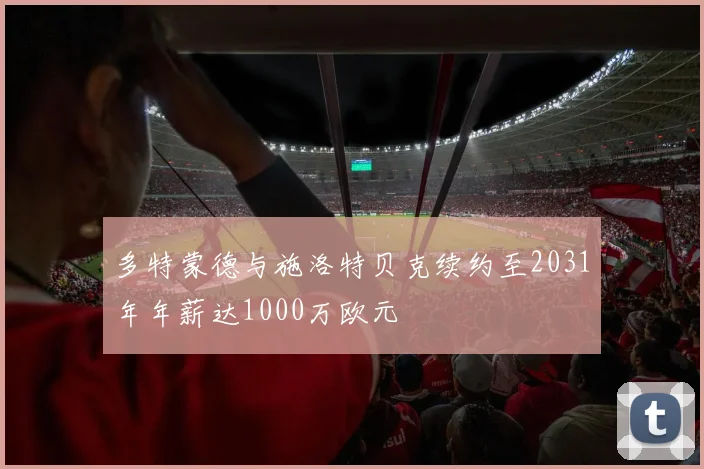 多特蒙德与施洛特贝克续约至2031年年薪达1000万欧元