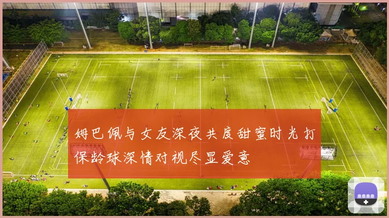姆巴佩与女友深夜共度甜蜜时光打保龄球深情对视尽显爱意