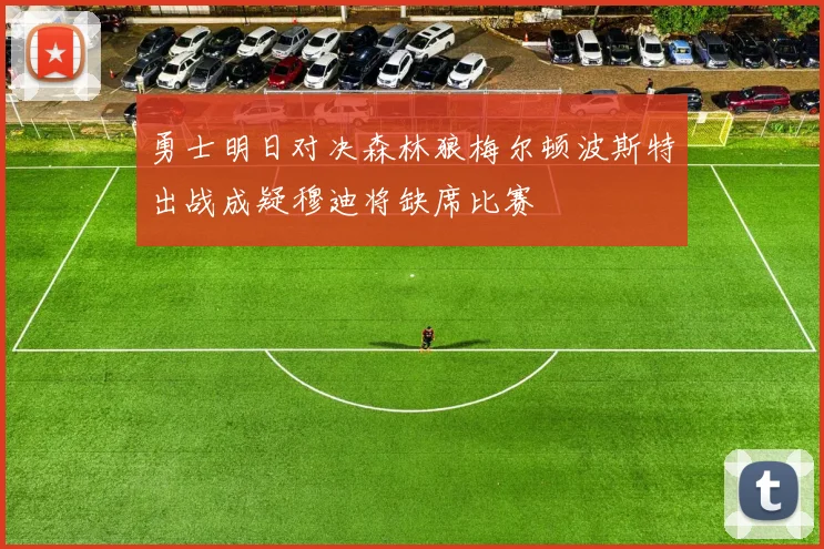 勇士明日对决森林狼梅尔顿波斯特出战成疑穆迪将缺席比赛