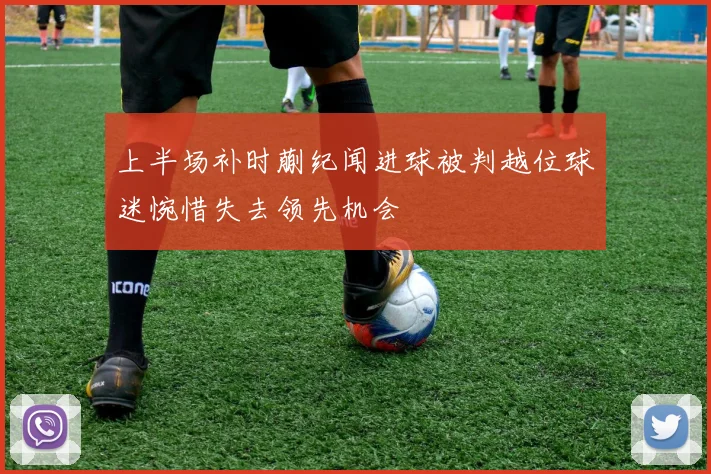 上半场补时蒯纪闻进球被判越位球迷惋惜失去领先机会