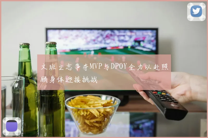 文班立志争夺MVP与DPOY全力以赴照顾身体迎接挑战