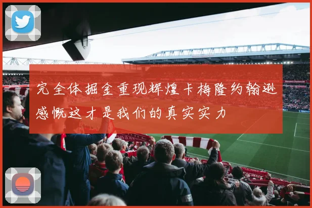 完全体掘金重现辉煌卡梅隆约翰逊感慨这才是我们的真实实力