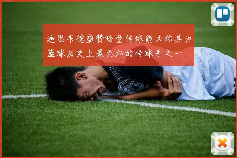 迪恩韦德盛赞哈登传球能力称其为篮球历史上最无私的传球手之一