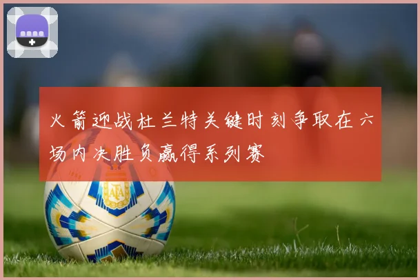 火箭迎战杜兰特关键时刻争取在六场内决胜负赢得系列赛