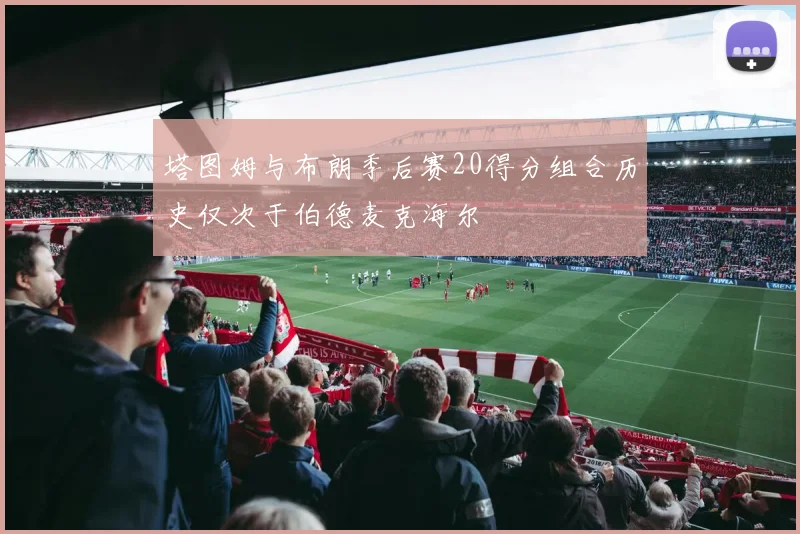 塔图姆与布朗季后赛20得分组合历史仅次于伯德麦克海尔